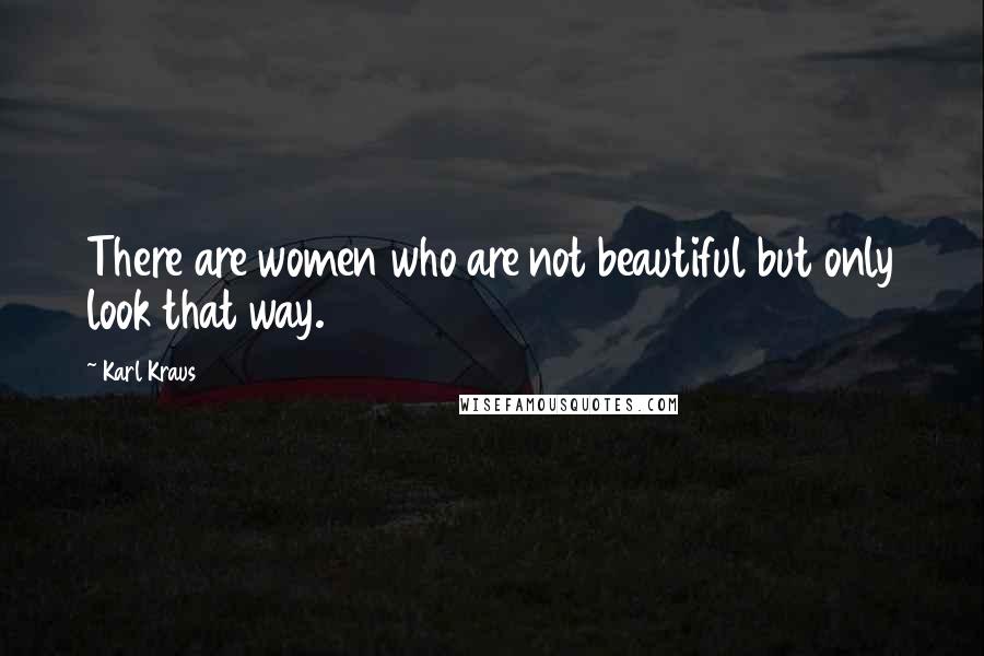 Karl Kraus Quotes: There are women who are not beautiful but only look that way.