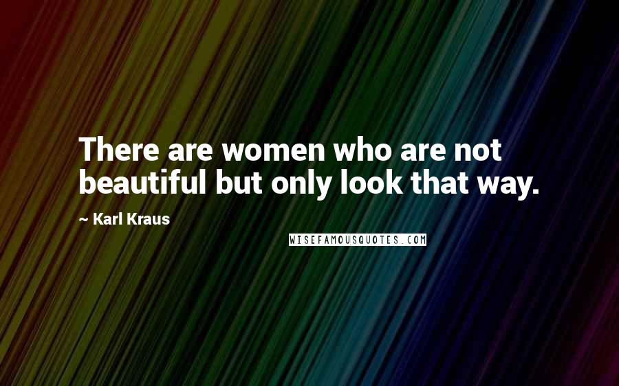 Karl Kraus Quotes: There are women who are not beautiful but only look that way.