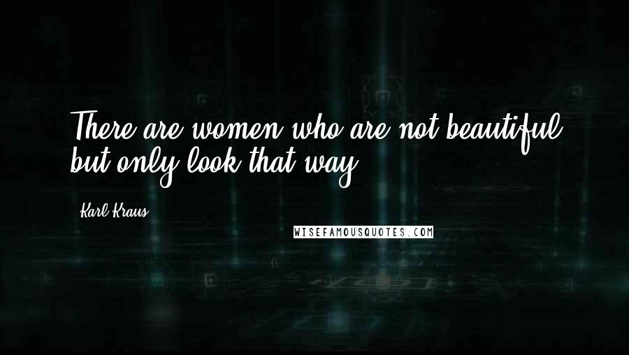 Karl Kraus Quotes: There are women who are not beautiful but only look that way.