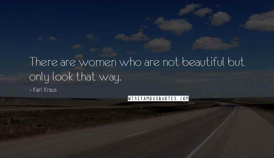 Karl Kraus Quotes: There are women who are not beautiful but only look that way.