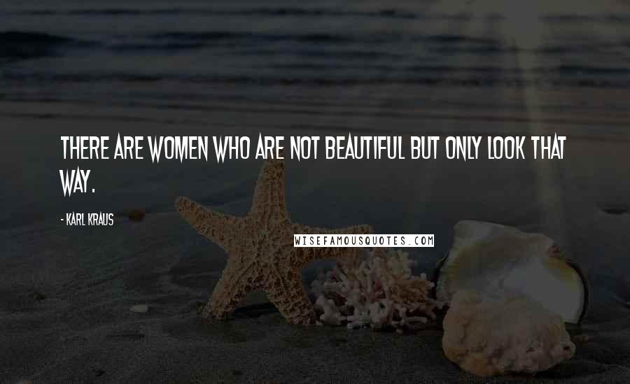 Karl Kraus Quotes: There are women who are not beautiful but only look that way.