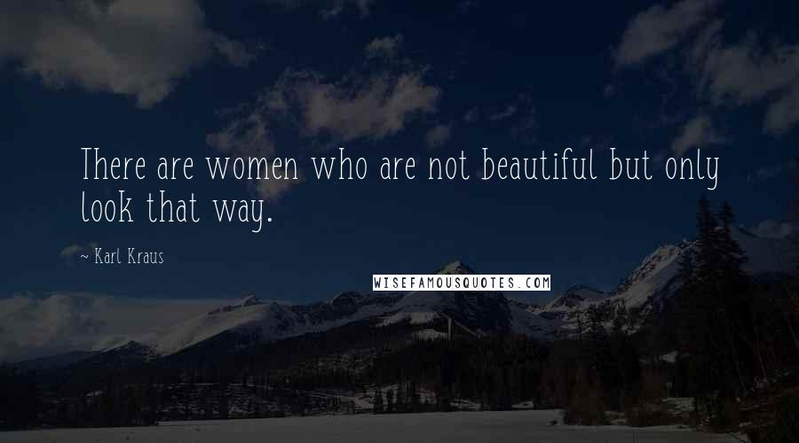 Karl Kraus Quotes: There are women who are not beautiful but only look that way.