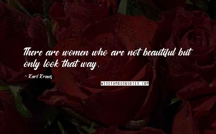 Karl Kraus Quotes: There are women who are not beautiful but only look that way.