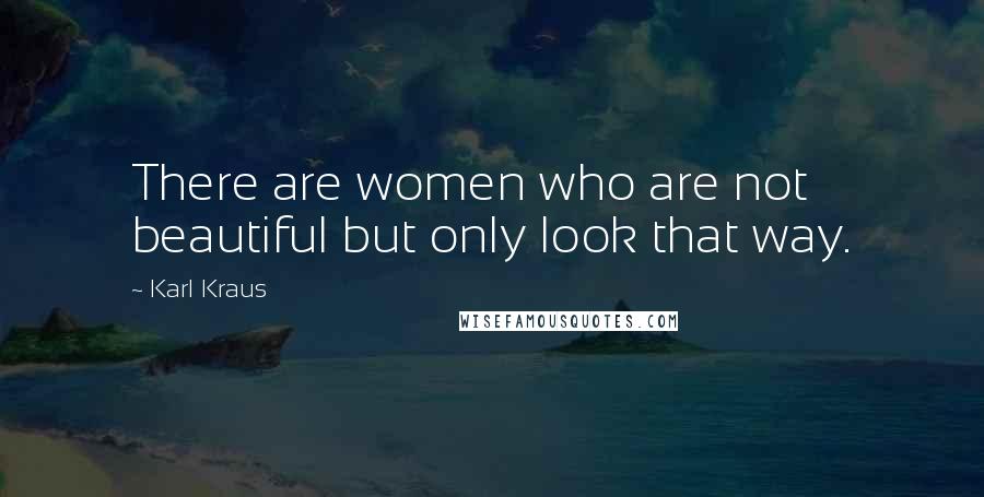 Karl Kraus Quotes: There are women who are not beautiful but only look that way.