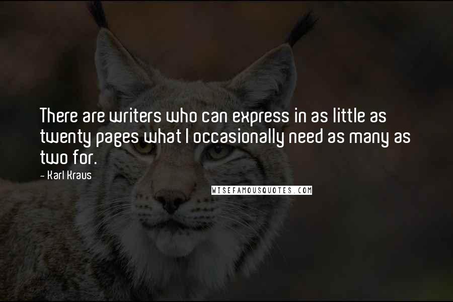 Karl Kraus Quotes: There are writers who can express in as little as twenty pages what I occasionally need as many as two for.