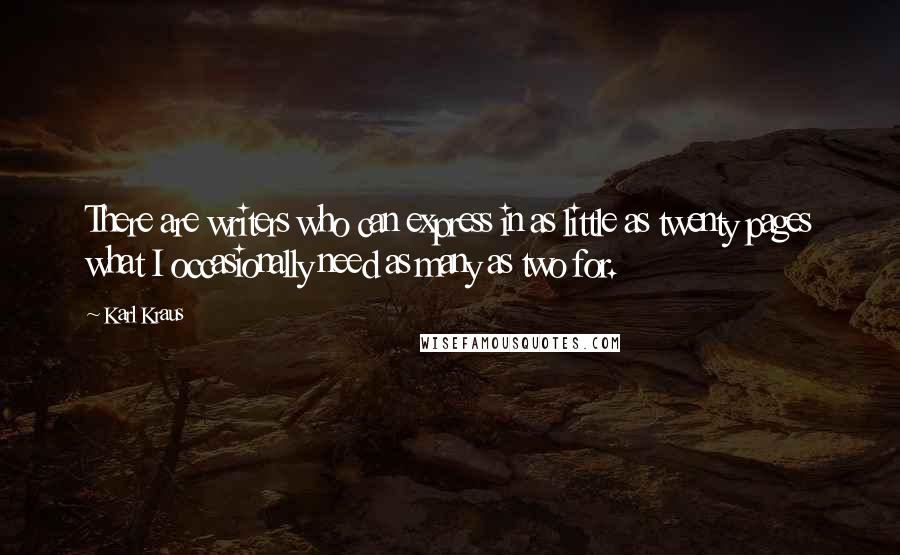 Karl Kraus Quotes: There are writers who can express in as little as twenty pages what I occasionally need as many as two for.