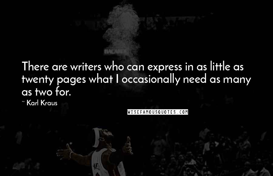 Karl Kraus Quotes: There are writers who can express in as little as twenty pages what I occasionally need as many as two for.