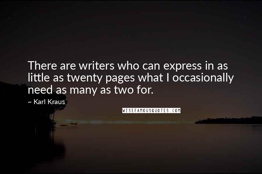 Karl Kraus Quotes: There are writers who can express in as little as twenty pages what I occasionally need as many as two for.