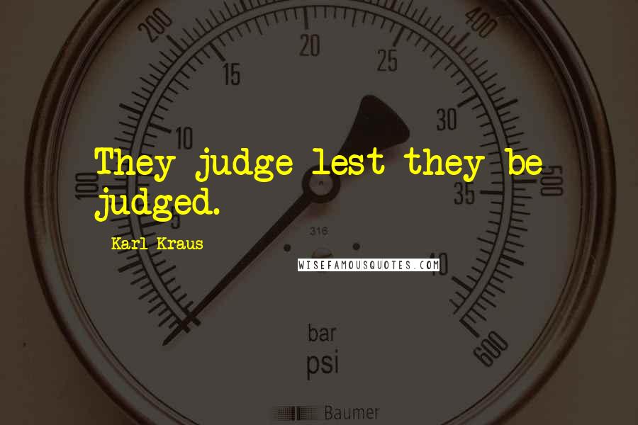 Karl Kraus Quotes: They judge lest they be judged.