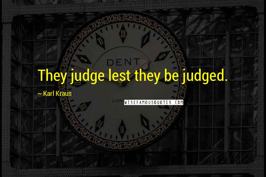 Karl Kraus Quotes: They judge lest they be judged.