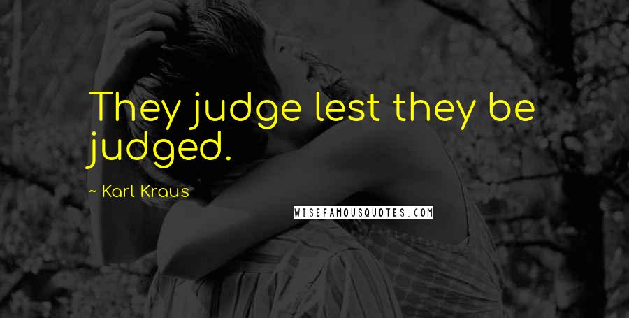 Karl Kraus Quotes: They judge lest they be judged.