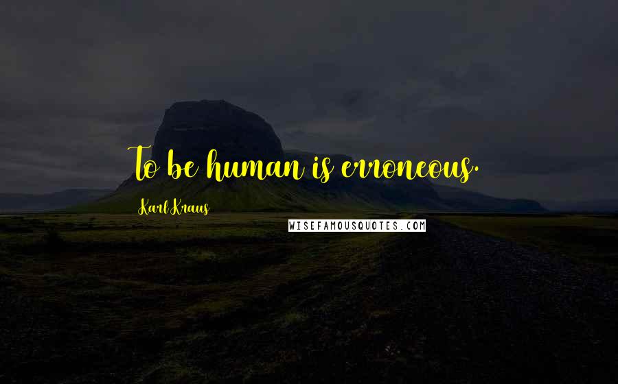 Karl Kraus Quotes: To be human is erroneous.