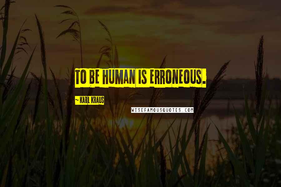 Karl Kraus Quotes: To be human is erroneous.