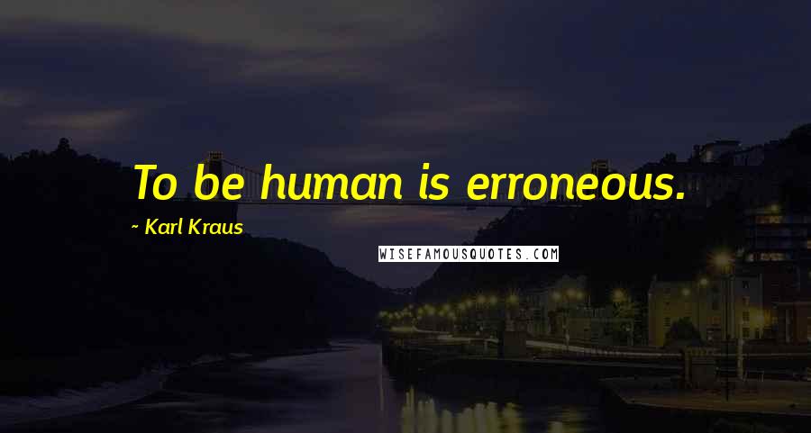 Karl Kraus Quotes: To be human is erroneous.