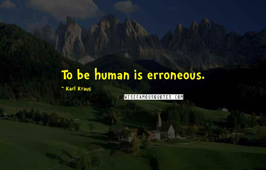 Karl Kraus Quotes: To be human is erroneous.