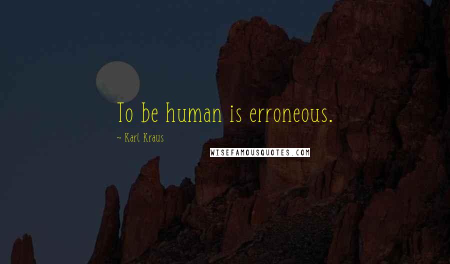 Karl Kraus Quotes: To be human is erroneous.