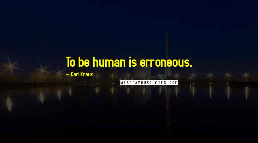 Karl Kraus Quotes: To be human is erroneous.