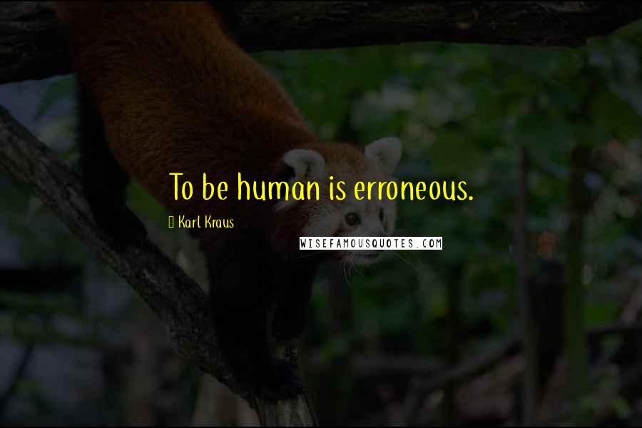 Karl Kraus Quotes: To be human is erroneous.