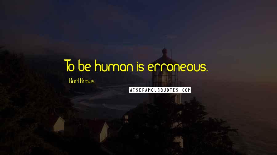 Karl Kraus Quotes: To be human is erroneous.