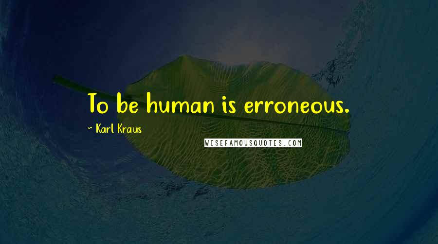 Karl Kraus Quotes: To be human is erroneous.
