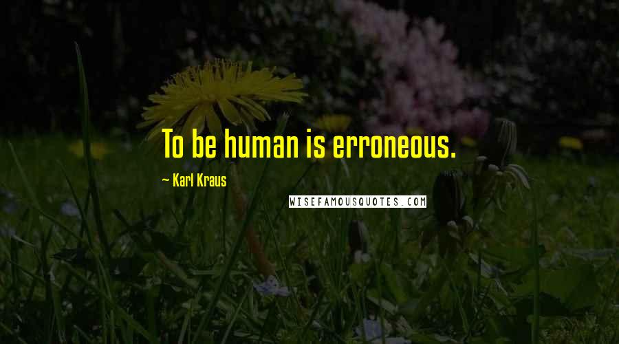 Karl Kraus Quotes: To be human is erroneous.