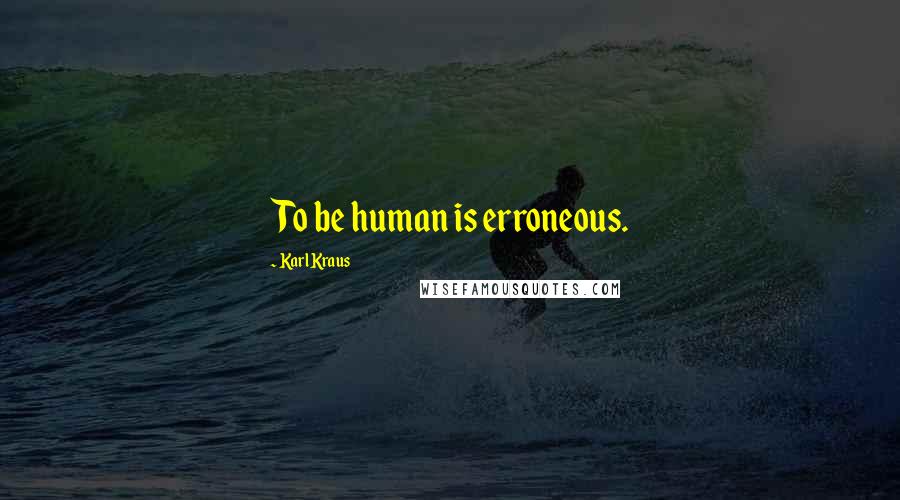 Karl Kraus Quotes: To be human is erroneous.