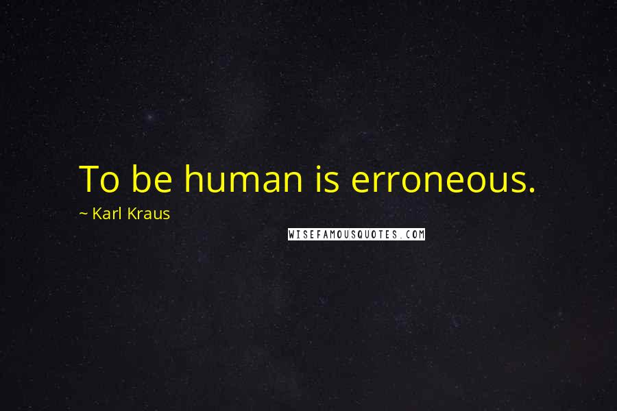 Karl Kraus Quotes: To be human is erroneous.