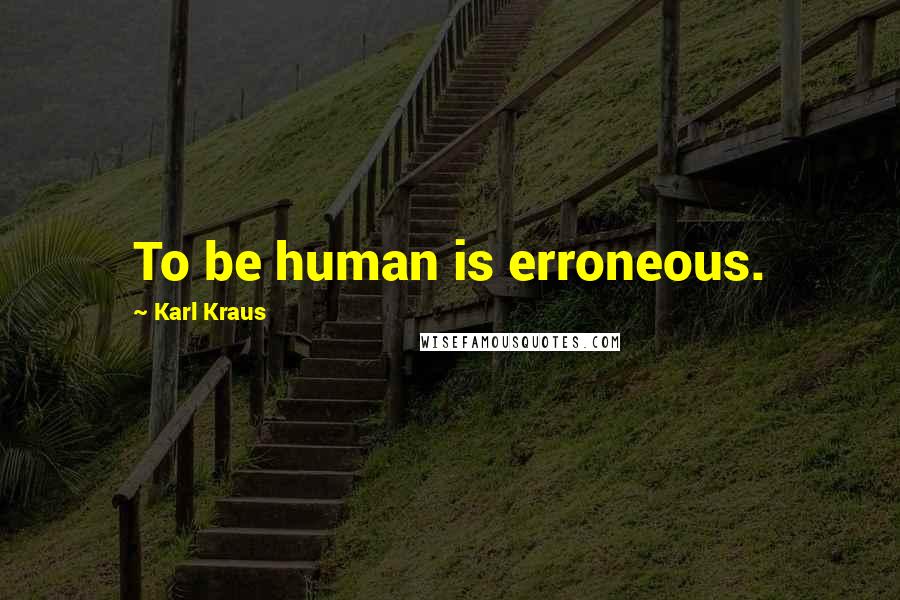 Karl Kraus Quotes: To be human is erroneous.