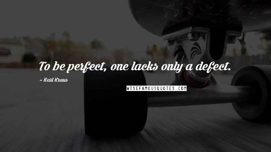 Karl Kraus Quotes: To be perfect, one lacks only a defect.