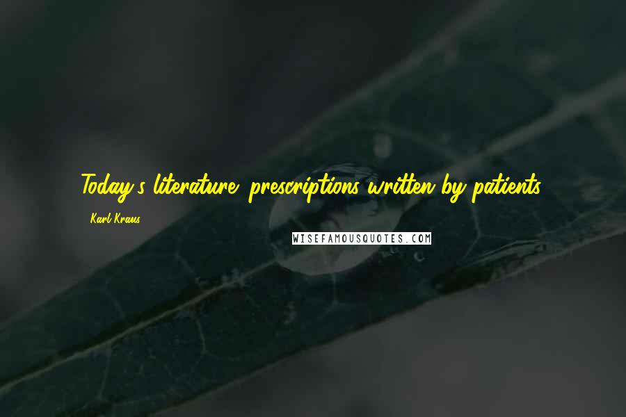 Karl Kraus Quotes: Today's literature: prescriptions written by patients.