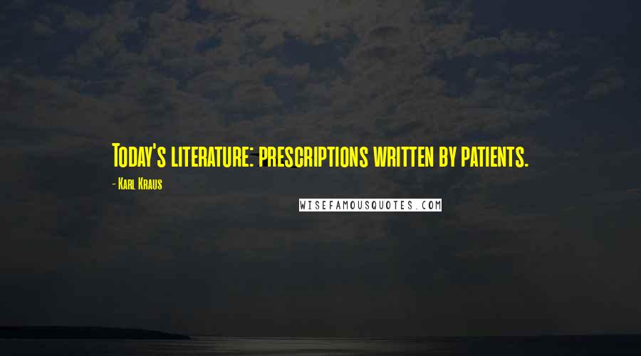 Karl Kraus Quotes: Today's literature: prescriptions written by patients.