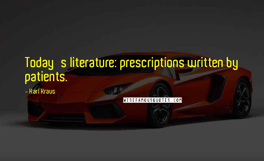 Karl Kraus Quotes: Today's literature: prescriptions written by patients.