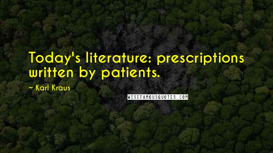 Karl Kraus Quotes: Today's literature: prescriptions written by patients.