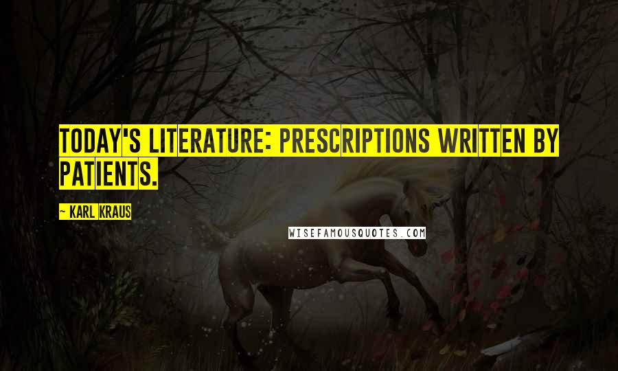 Karl Kraus Quotes: Today's literature: prescriptions written by patients.