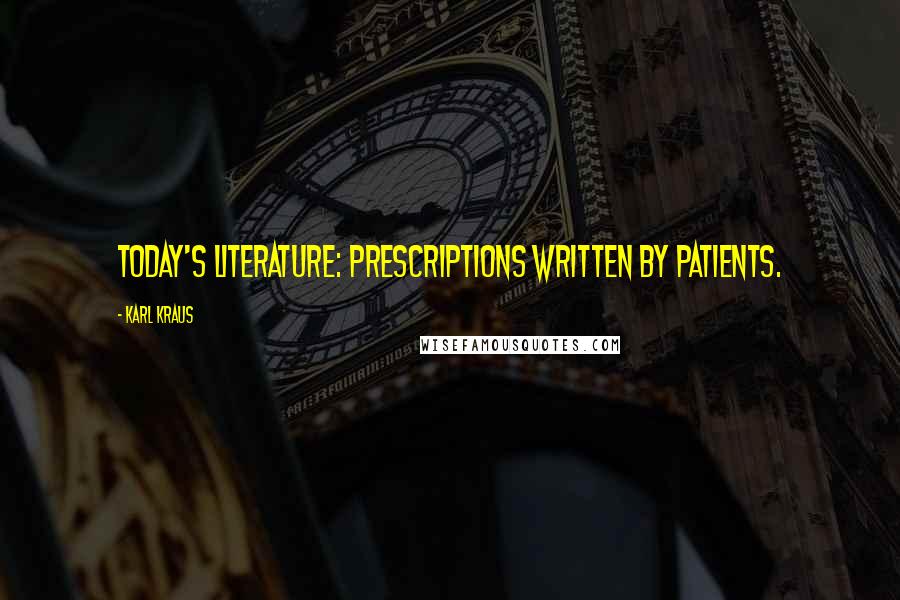 Karl Kraus Quotes: Today's literature: prescriptions written by patients.