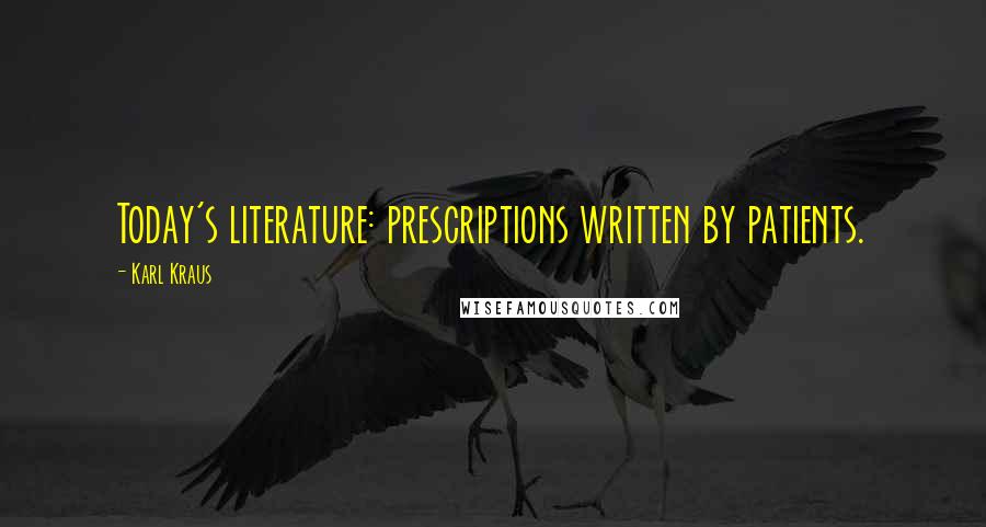 Karl Kraus Quotes: Today's literature: prescriptions written by patients.
