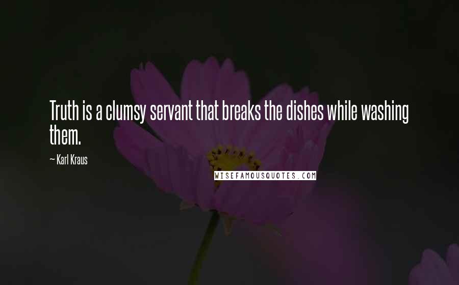 Karl Kraus Quotes: Truth is a clumsy servant that breaks the dishes while washing them.