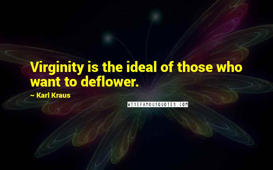 Karl Kraus Quotes: Virginity is the ideal of those who want to deflower.