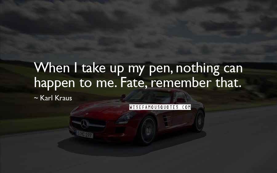 Karl Kraus Quotes: When I take up my pen, nothing can happen to me. Fate, remember that.