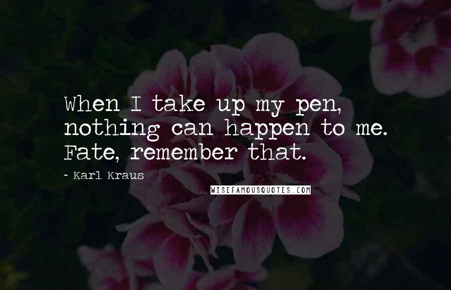 Karl Kraus Quotes: When I take up my pen, nothing can happen to me. Fate, remember that.