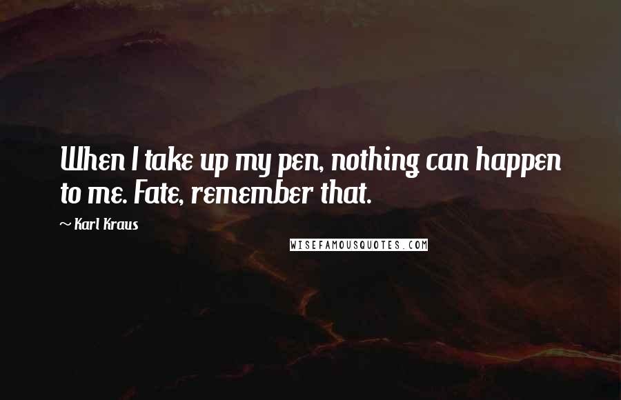 Karl Kraus Quotes: When I take up my pen, nothing can happen to me. Fate, remember that.