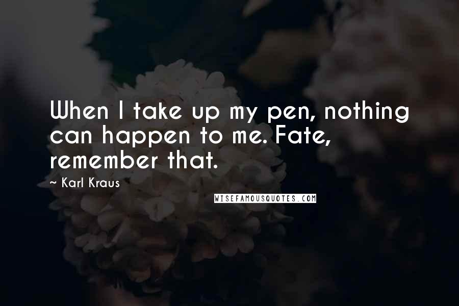 Karl Kraus Quotes: When I take up my pen, nothing can happen to me. Fate, remember that.