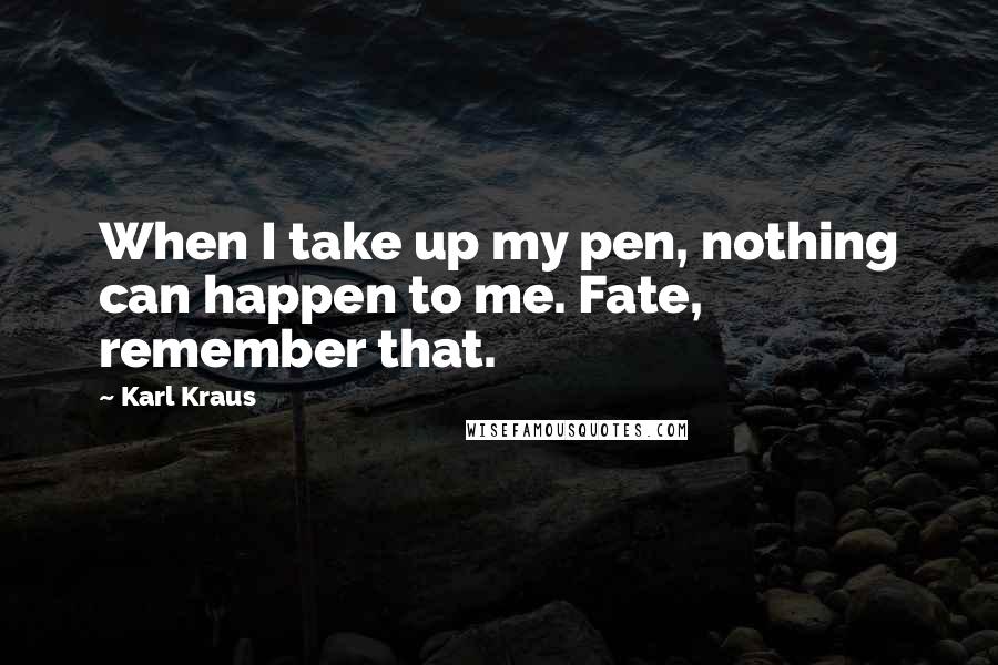 Karl Kraus Quotes: When I take up my pen, nothing can happen to me. Fate, remember that.