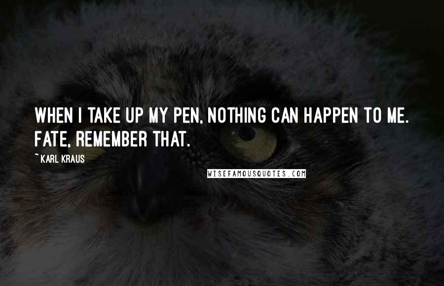 Karl Kraus Quotes: When I take up my pen, nothing can happen to me. Fate, remember that.