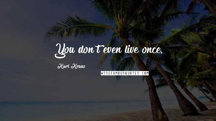 Karl Kraus Quotes: You don't even live once.