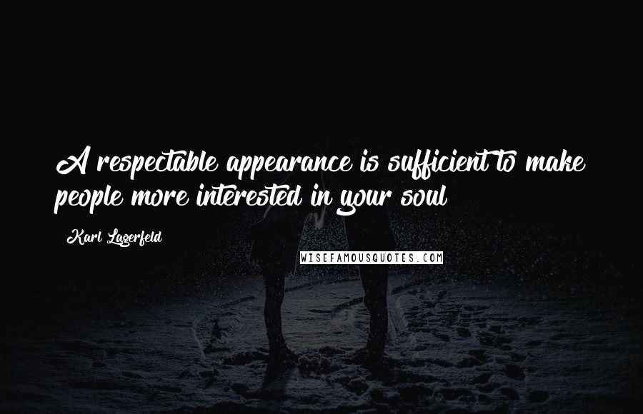 Karl Lagerfeld Quotes: A respectable appearance is sufficient to make people more interested in your soul