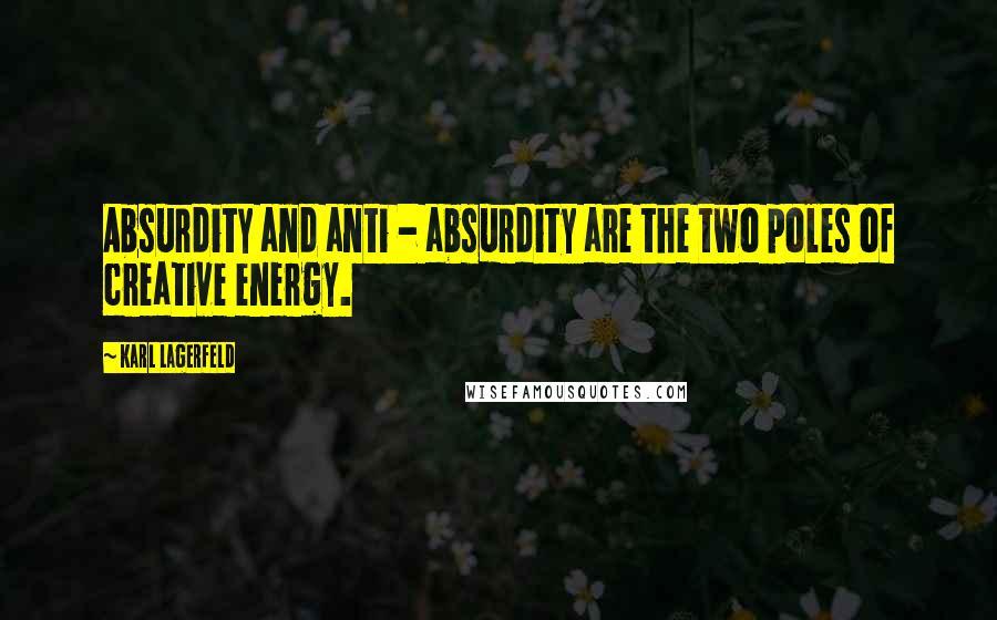 Karl Lagerfeld Quotes: Absurdity and anti - absurdity are the two poles of creative energy.