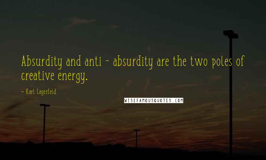 Karl Lagerfeld Quotes: Absurdity and anti - absurdity are the two poles of creative energy.