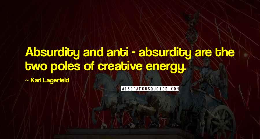 Karl Lagerfeld Quotes: Absurdity and anti - absurdity are the two poles of creative energy.