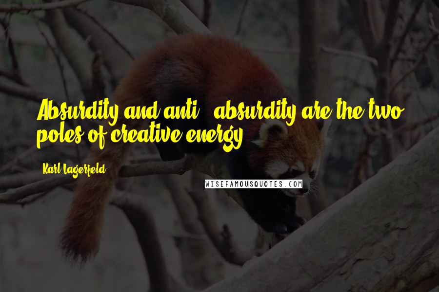 Karl Lagerfeld Quotes: Absurdity and anti - absurdity are the two poles of creative energy.